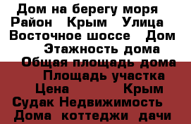 Дом на берегу моря › Район ­ Крым › Улица ­ Восточное шоссе › Дом ­ 30 › Этажность дома ­ 2 › Общая площадь дома ­ 80 › Площадь участка ­ 9 › Цена ­ 4 000 - Крым, Судак Недвижимость » Дома, коттеджи, дачи аренда   